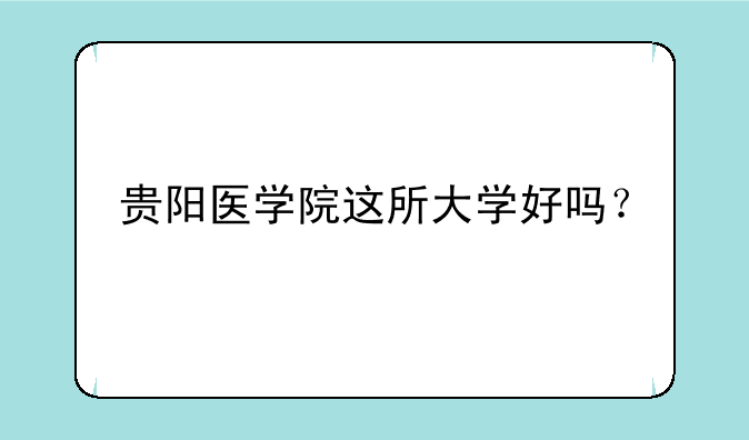 贵阳医学院这所大学好吗？