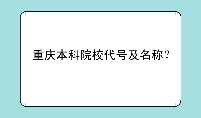 重庆本科院校代号及名称？