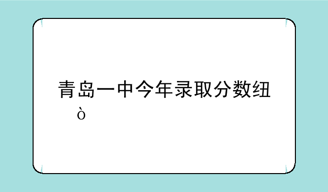 青岛一中今年录取分数线？