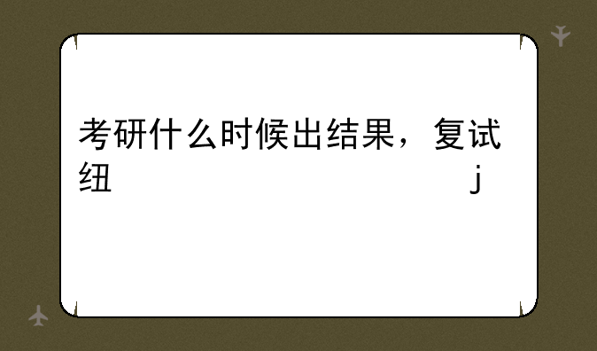 考研什么时候出结果，复试线已公布的学校