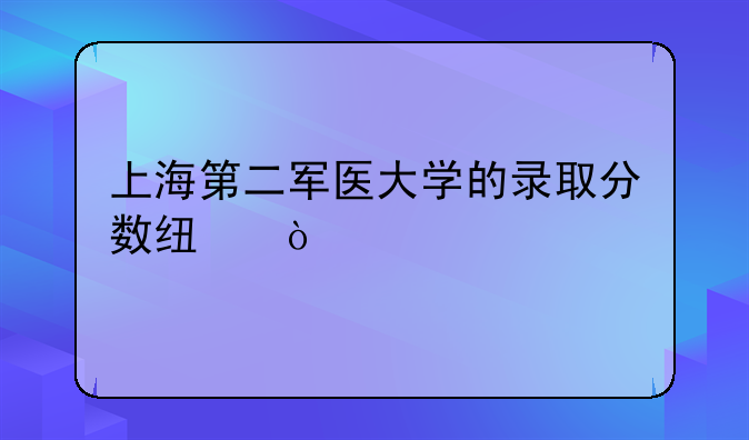 上海第二军医大学的录取分数线？