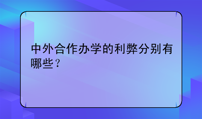 中外合作办学的利弊分别有哪些？