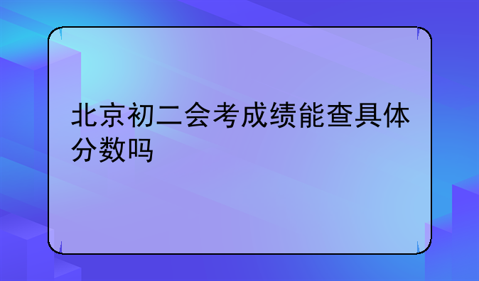 北京初二会考成绩能查具体分数吗