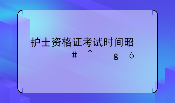 护士资格证考试时间是什么时候？