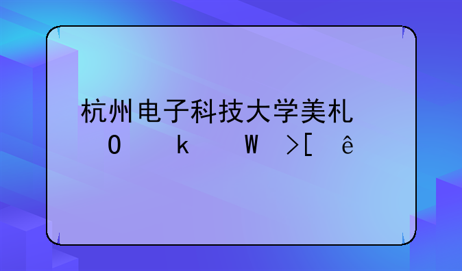 杭州电子科技大学美术专业录取线