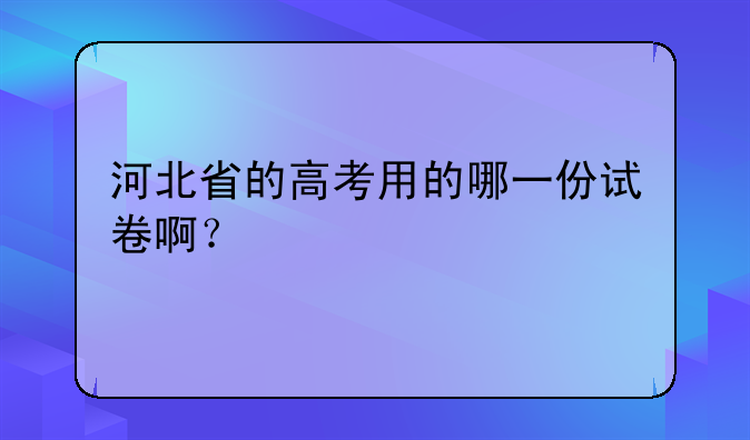河北省的高考用的哪一份试卷啊？