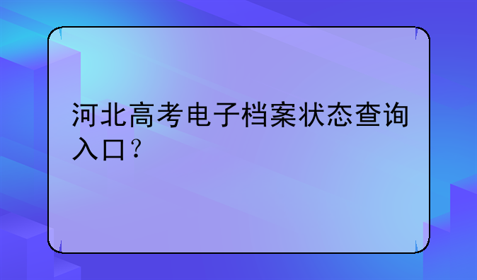 河北高考电子档案状态查询入口？