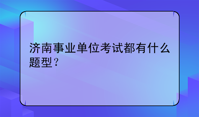 济南事业单位考试都有什么题型？