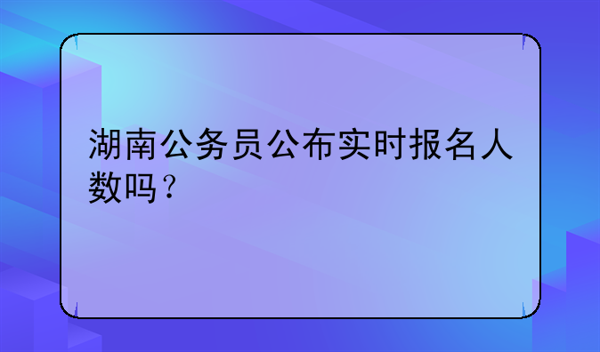 湖南公务员公布实时报名人数吗？