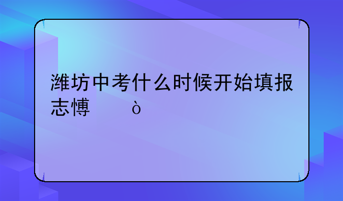 潍坊中考什么时候开始填报志愿？