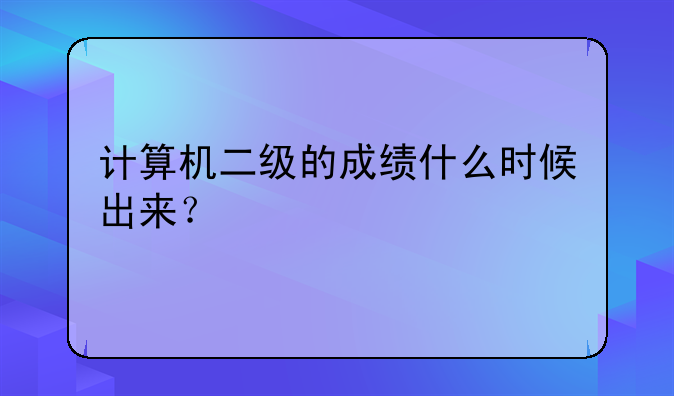 计算机二级的成绩什么时候出来？