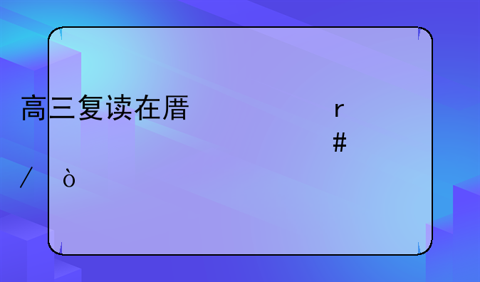 高三复读在原校需要走什么流程？