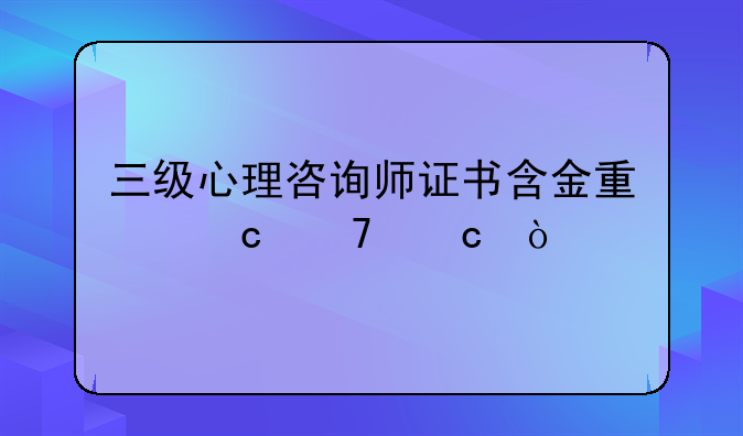 三级心理咨询师证书含金量高不高？