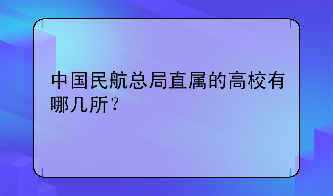 中国民航总局直属的高校有哪几所？