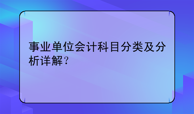 事业单位会计科目分类及分析详解？