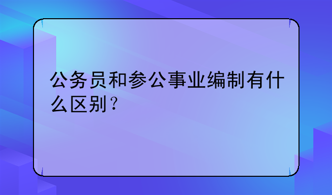 公务员和参公事业编制有什么区别？