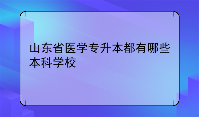 山东省医学专升本都有哪些本科学校