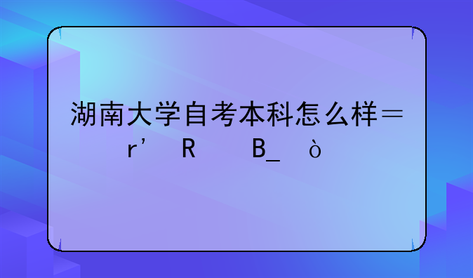 湖南大学自考本科怎么样？有用吗？