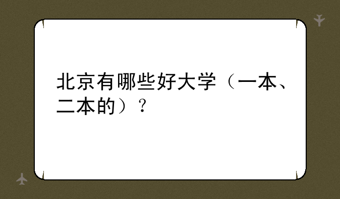 北京有哪些好大学（一本、二本的）？