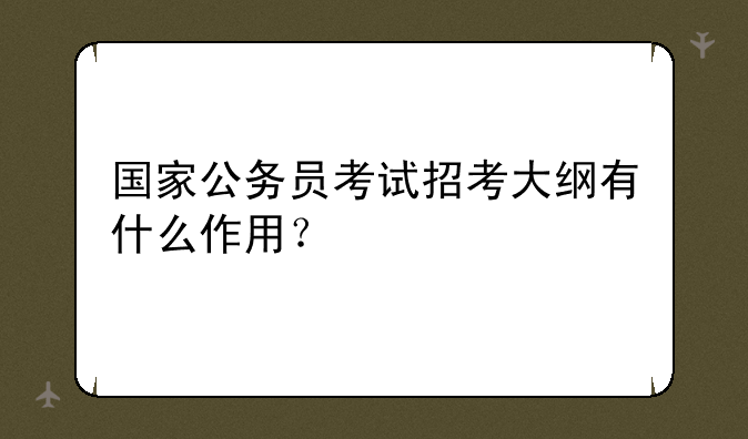 国家公务员考试招考大纲有什么作用？