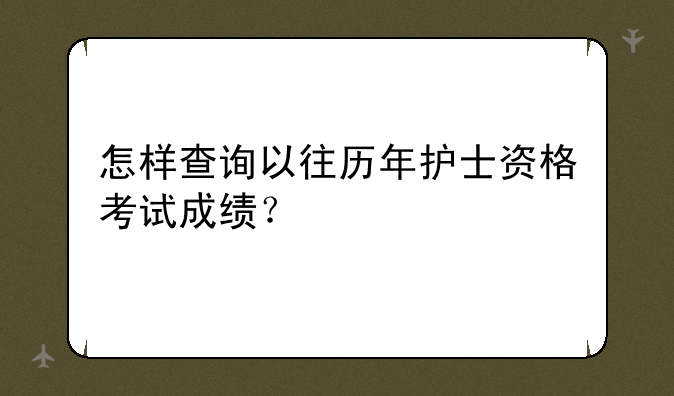 怎样查询以往历年护士资格考试成绩？