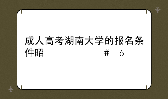 成人高考湖南大学的报名条件是什么？