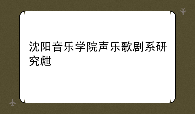 沈阳音乐学院声乐歌剧系研究生读几年