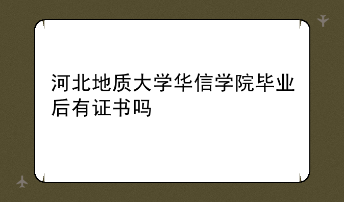 河北地质大学华信学院毕业后有证书吗