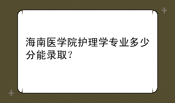 海南医学院护理学专业多少分能录取？