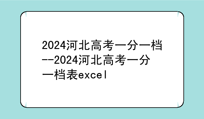 2024河北高考一分一档--2024河北高考一分一档表excel