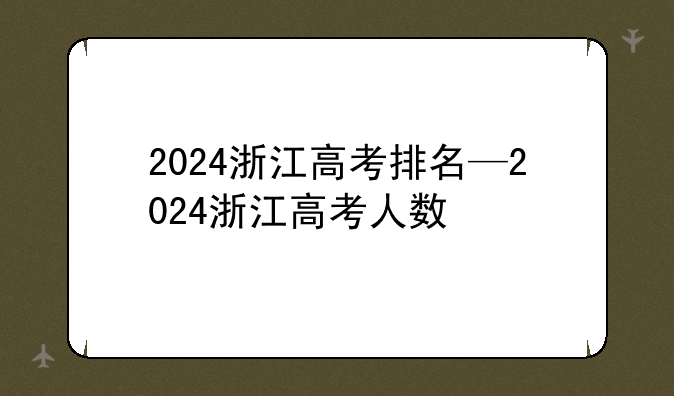 2024浙江高考排名—2024浙江高考人数