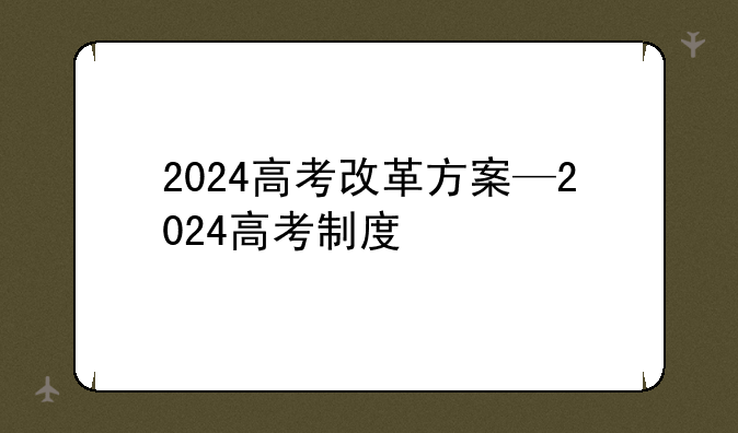 2024高考改革方案—2024高考制度