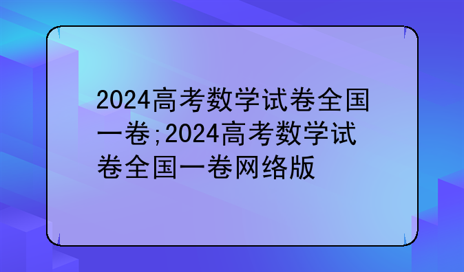 2024高考数学试卷全国一卷;2024高考数学试卷全国一卷网络版
