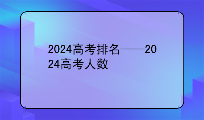 2024高考排名——2024高考人数