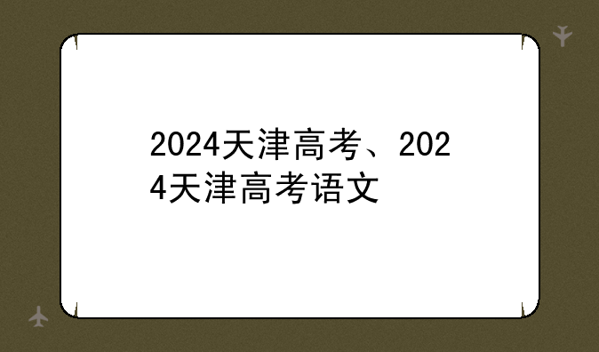 2024天津高考、2024天津高考语文