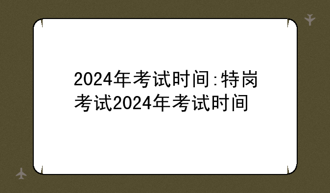 2024年考试时间:特岗考试2024年考试时间