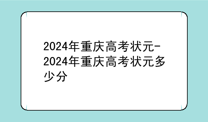 2024年重庆高考状元-2024年重庆高考状元多少分
