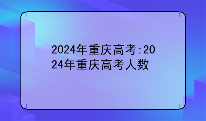 2024年重庆高考:2024年重庆高考人数