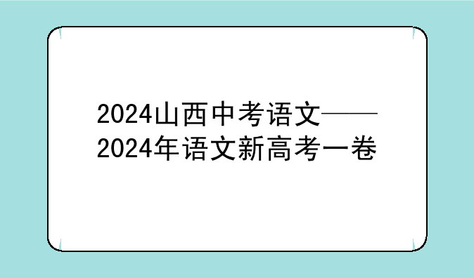 2024山西中考语文——2024年语文新高考一卷
