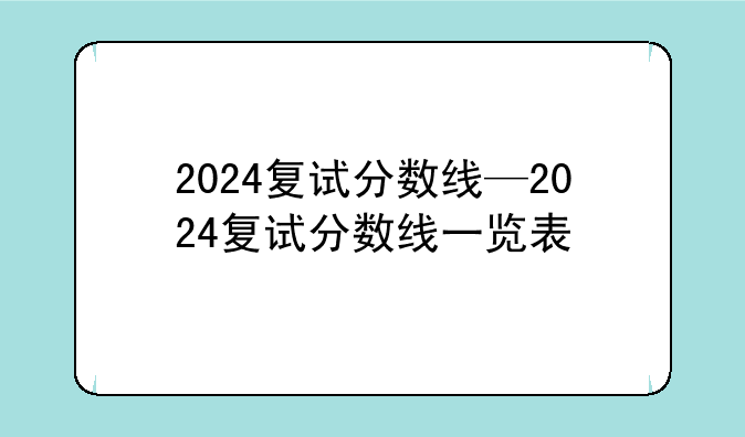 2024复试分数线—2024复试分数线一览表