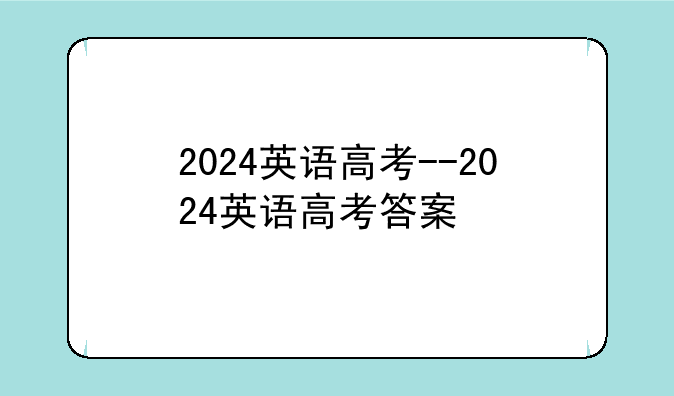 2024英语高考--2024英语高考答案