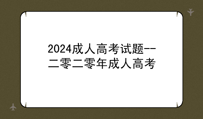 2024成人高考试题--二零二零年成人高考