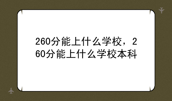 260分能上什么学校，260分能上什么学校本科