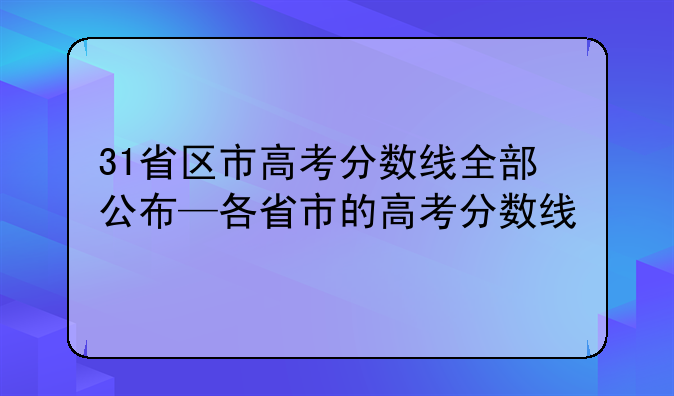 31省区市高考分数线全部公布—各省市的高考分数线