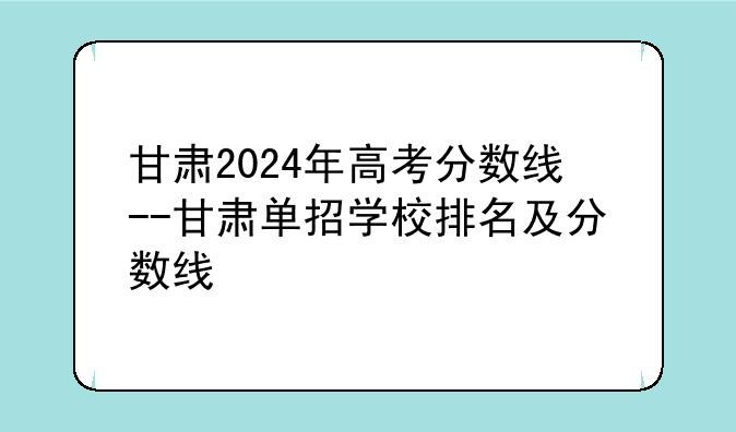 甘肃2024年高考分数线--甘肃单招学校排名及分数线
