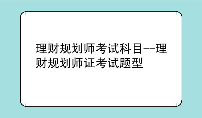 理财规划师考试科目--理财规划师证考试题型