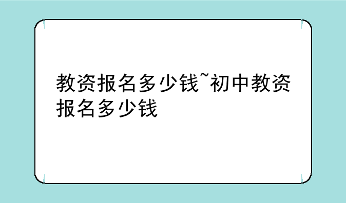 教资报名多少钱~初中教资报名多少钱