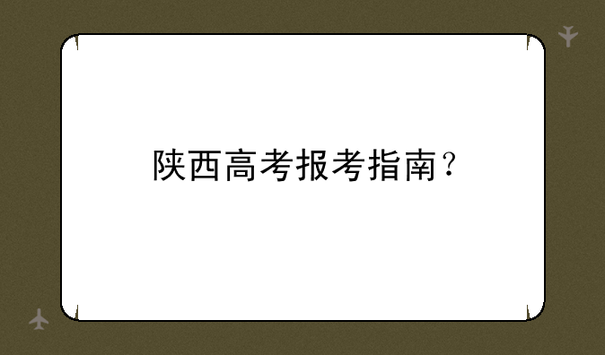 陕西高考报考指南？