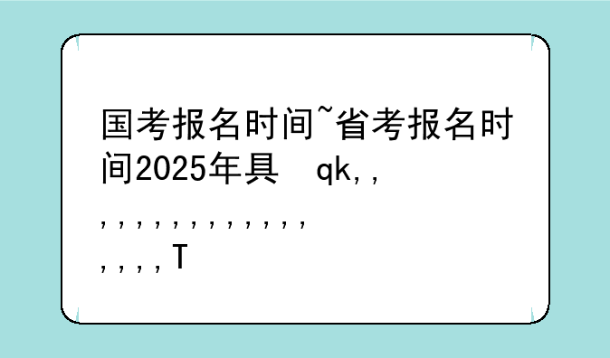国考报名时间~省考报名时间2025年具体时间