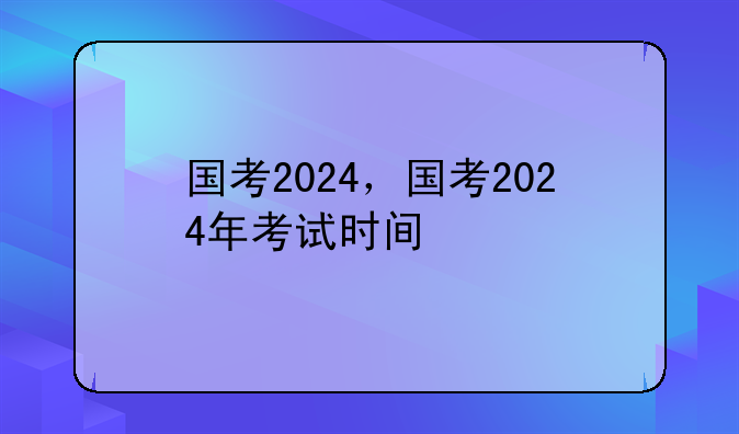 国考2024，国考2024年考试时间